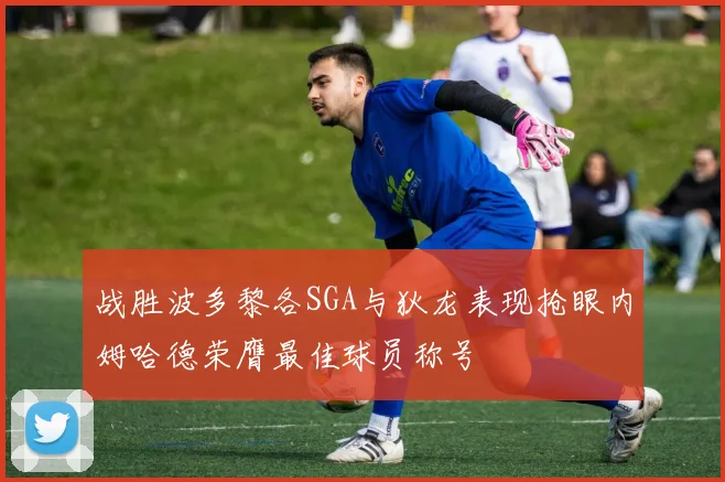战胜波多黎各SGA与狄龙表现抢眼内姆哈德荣膺最佳球员称号